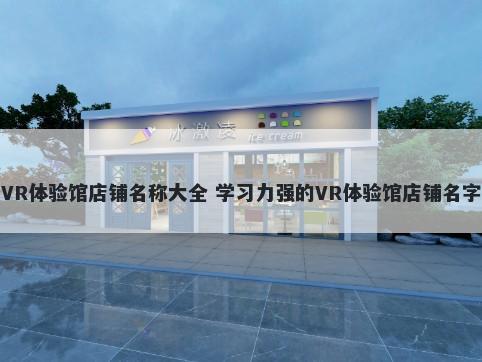 VR体验馆店铺名称大全 学习力强的VR体验馆店铺名字
