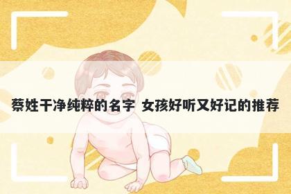 蔡姓干净纯粹的名字 女孩好听又好记的推荐