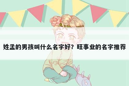 姓孟的男孩叫什么名字好？旺事业的名字推荐