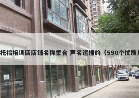 托福培训店店铺名称集合 声名远播的（590个优质）