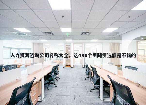人力资源咨询公司名称大全，这490个里随便选都是不错的