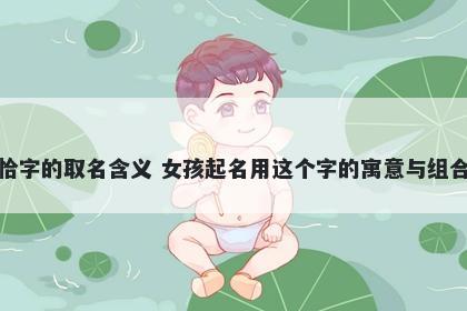 恰字的取名含义 女孩起名用这个字的寓意与组合