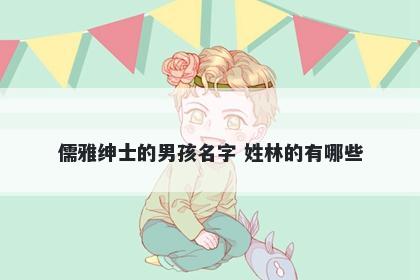 儒雅绅士的男孩名字 姓林的有哪些