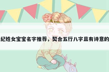 纪姓女宝宝名字推荐，契合五行八字且有诗意的