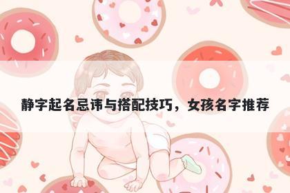 静字起名忌讳与搭配技巧，女孩名字推荐