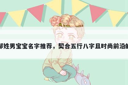 邹姓男宝宝名字推荐，契合五行八字且时尚前沿的