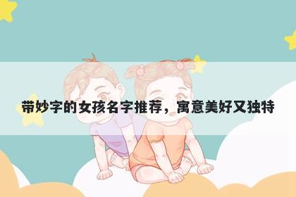 带妙字的女孩名字推荐，寓意美好又独特
