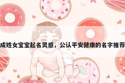 成姓女宝宝起名灵感，公认平安健康的名字推荐