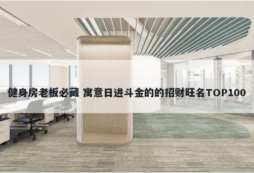 健身房老板必藏 寓意日进斗金的的招财旺名TOP100