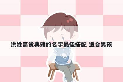 洪姓高贵典雅的名字最佳搭配 适合男孩