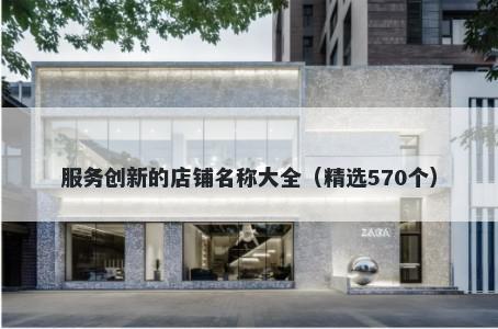服务创新的店铺名称大全（精选570个）