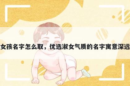 姓纪的女孩名字怎么取，优选淑女气质的名字寓意深远又好听