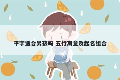 平字适合男孩吗 五行寓意及起名组合