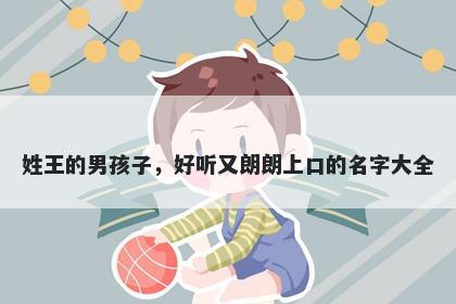 姓王的男孩子，好听又朗朗上口的名字大全