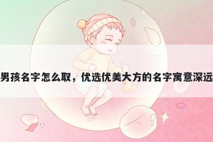 姓诸的男孩名字怎么取，优选优美大方的名字寓意深远又好听
