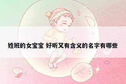 姓班的女宝宝 好听又有含义的名字有哪些