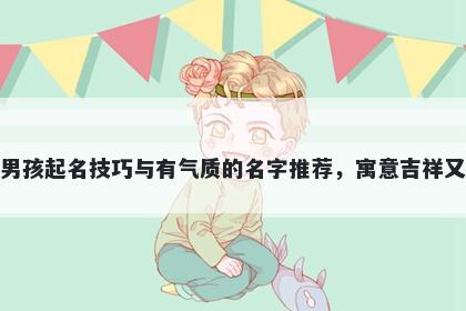 和姓男孩起名技巧与有气质的名字推荐，寓意吉祥又好听