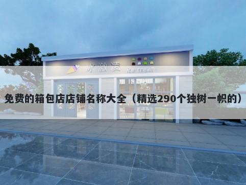 免费的箱包店店铺名称大全（精选290个独树一帜的）