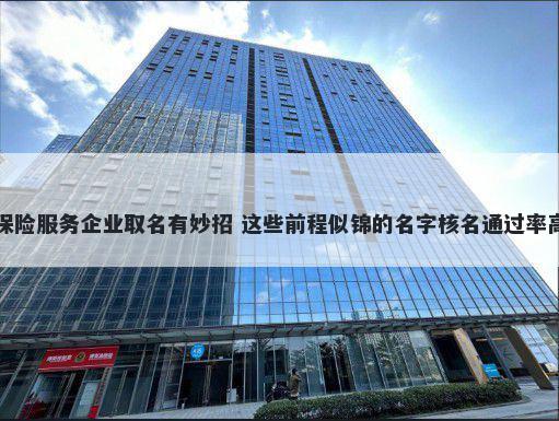 保险服务企业取名有妙招 这些前程似锦的名字核名通过率高