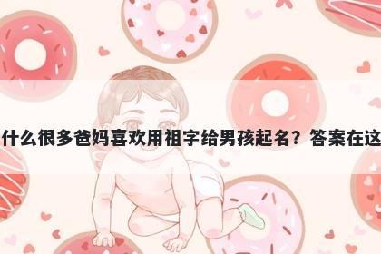 为什么很多爸妈喜欢用祖字给男孩起名？答案在这里