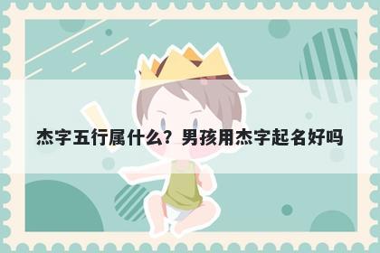 杰字五行属什么？男孩用杰字起名好吗