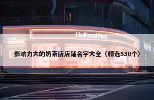影响力大的奶茶店店铺名字大全（精选530个）