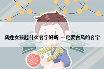 龚姓女孩起什么名字好听 一定要古风的名字