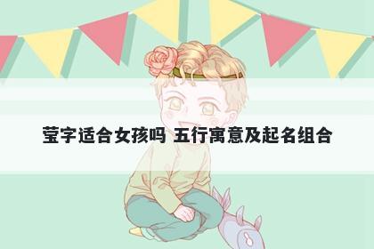 莹字适合女孩吗 五行寓意及起名组合