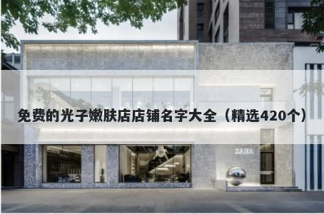 免费的光子嫩肤店店铺名字大全（精选420个）