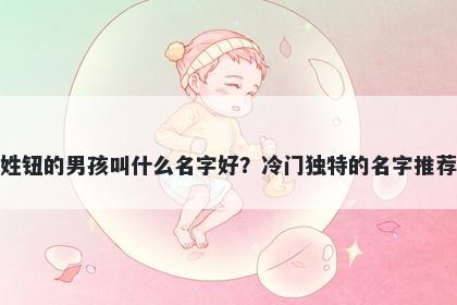 姓钮的男孩叫什么名字好？冷门独特的名字推荐
