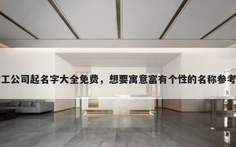 临时工公司起名字大全免费，想要寓意富有个性的名称参考大全