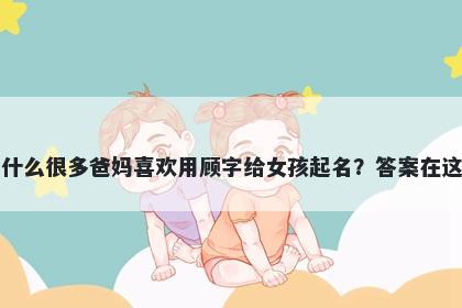 为什么很多爸妈喜欢用顾字给女孩起名？答案在这里