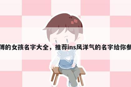 姓傅的女孩名字大全，推荐ins风洋气的名字给你参考