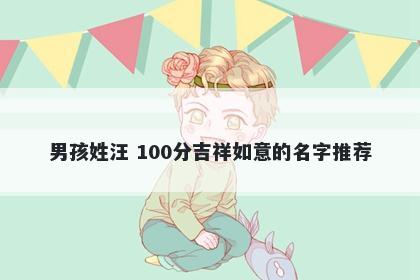 男孩姓汪 100分吉祥如意的名字推荐