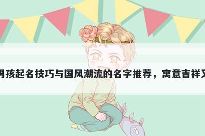 贺姓男孩起名技巧与国风潮流的名字推荐，寓意吉祥又好听