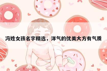 冯姓女孩名字精选，洋气的优美大方有气质