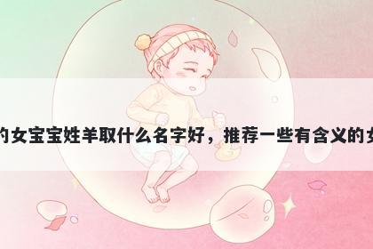 刚出生的女宝宝姓羊取什么名字好，推荐一些有含义的女孩名字
