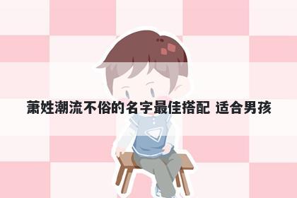 萧姓潮流不俗的名字最佳搭配 适合男孩