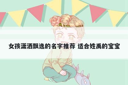 女孩潇洒飘逸的名字推荐 适合姓禹的宝宝