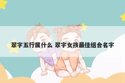 翠字五行属什么 翠字女孩最佳组合名字