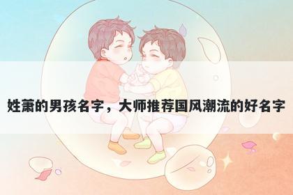 姓萧的男孩名字，大师推荐国风潮流的好名字