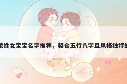 荣姓女宝宝名字推荐，契合五行八字且风格独特的