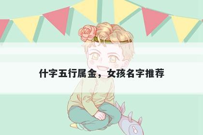 什字五行属金，女孩名字推荐