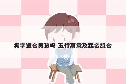 隽字适合男孩吗 五行寓意及起名组合