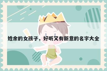 姓余的女孩子，好听又有新意的名字大全