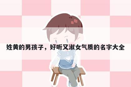 姓黄的男孩子，好听又淑女气质的名字大全