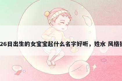 2026年-03月-26日出生的女宝宝起什么名字好听，姓水 风格独特的名字推荐