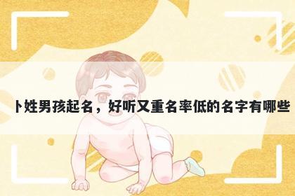 卜姓男孩起名，好听又重名率低的名字有哪些