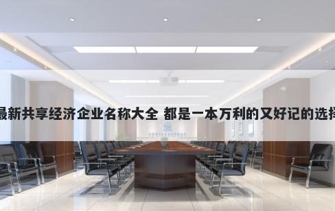 最新共享经济企业名称大全 都是一本万利的又好记的选择