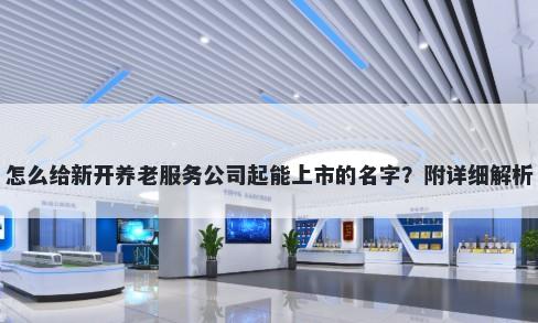 怎么给新开养老服务公司起能上市的名字？附详细解析